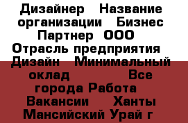 Дизайнер › Название организации ­ Бизнес-Партнер, ООО › Отрасль предприятия ­ Дизайн › Минимальный оклад ­ 25 000 - Все города Работа » Вакансии   . Ханты-Мансийский,Урай г.